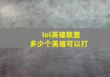 lol英雄联盟多少个英雄可以打