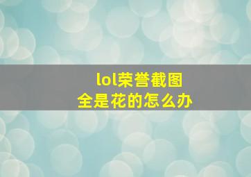 lol荣誉截图全是花的怎么办