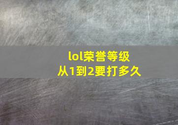 lol荣誉等级从1到2要打多久