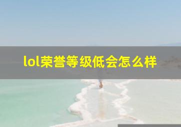 lol荣誉等级低会怎么样