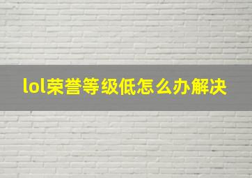 lol荣誉等级低怎么办解决