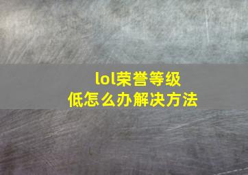 lol荣誉等级低怎么办解决方法