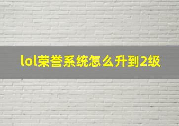 lol荣誉系统怎么升到2级