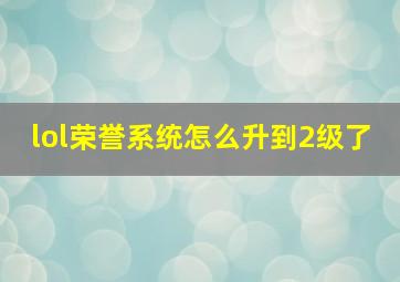 lol荣誉系统怎么升到2级了