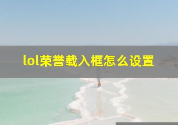 lol荣誉载入框怎么设置