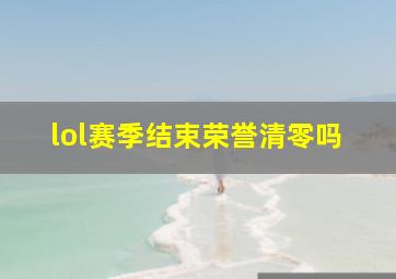 lol赛季结束荣誉清零吗