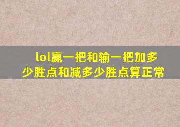 lol赢一把和输一把加多少胜点和减多少胜点算正常