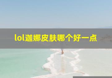 lol迦娜皮肤哪个好一点