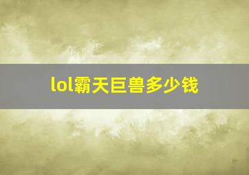 lol霸天巨兽多少钱