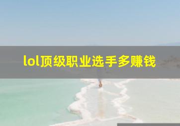 lol顶级职业选手多赚钱