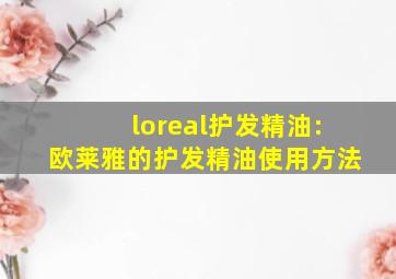 loreal护发精油:欧莱雅的护发精油使用方法