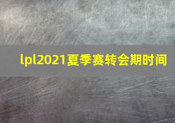 lpl2021夏季赛转会期时间