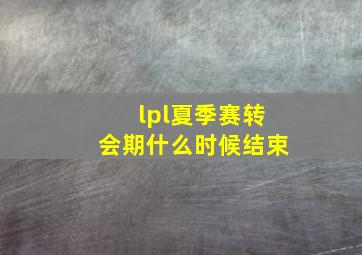 lpl夏季赛转会期什么时候结束