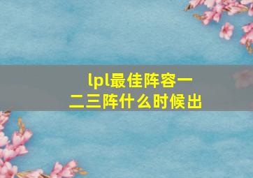 lpl最佳阵容一二三阵什么时候出