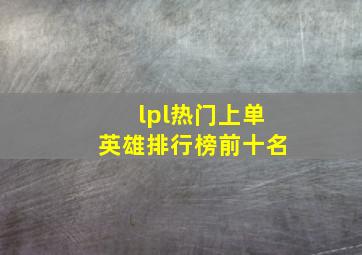 lpl热门上单英雄排行榜前十名