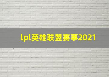 lpl英雄联盟赛事2021