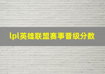 lpl英雄联盟赛事晋级分数