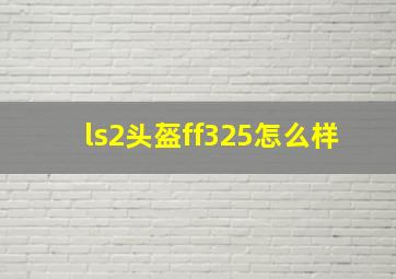 ls2头盔ff325怎么样