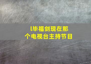 l毕福剑现在那个电视台主持节目