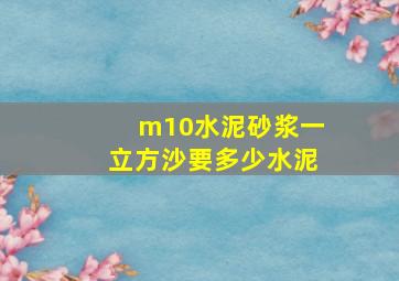 m10水泥砂浆一立方沙要多少水泥