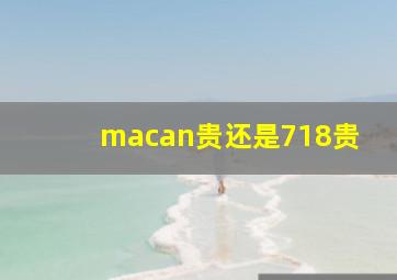 macan贵还是718贵