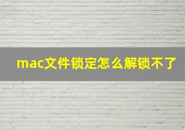 mac文件锁定怎么解锁不了