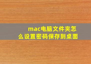 mac电脑文件夹怎么设置密码保存到桌面