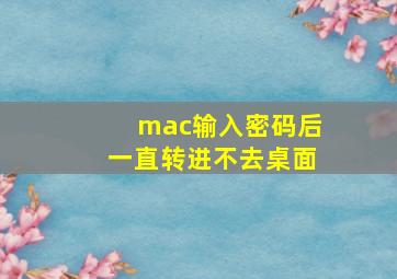 mac输入密码后一直转进不去桌面