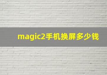 magic2手机换屏多少钱