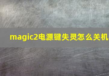 magic2电源键失灵怎么关机