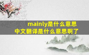 mainly是什么意思中文翻译是什么意思啊了