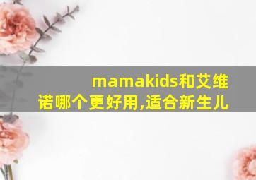 mamakids和艾维诺哪个更好用,适合新生儿