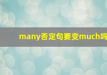 many否定句要变much吗