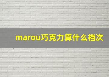 marou巧克力算什么档次