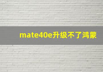 mate40e升级不了鸿蒙