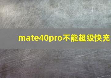 mate40pro不能超级快充