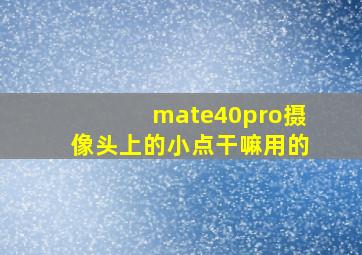 mate40pro摄像头上的小点干嘛用的