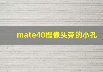 mate40摄像头旁的小孔