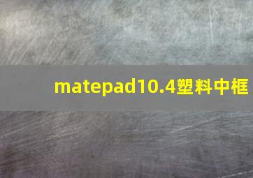 matepad10.4塑料中框