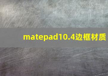 matepad10.4边框材质