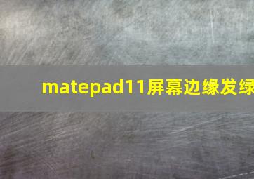 matepad11屏幕边缘发绿