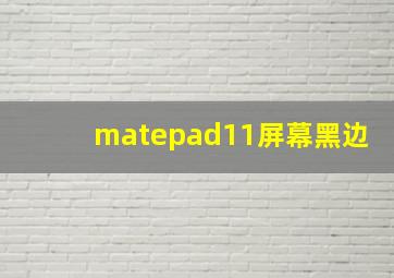 matepad11屏幕黑边