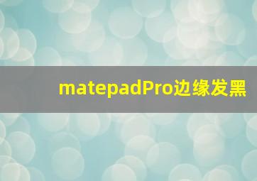 matepadPro边缘发黑