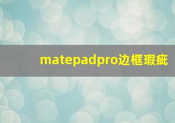 matepadpro边框瑕疵