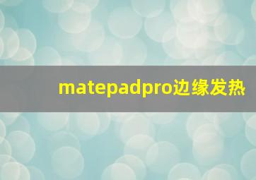 matepadpro边缘发热