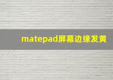 matepad屏幕边缘发黄