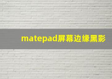 matepad屏幕边缘黑影