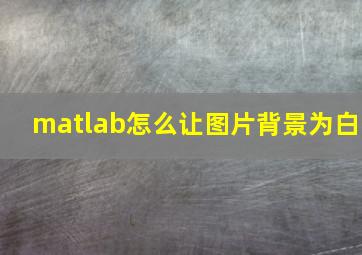 matlab怎么让图片背景为白