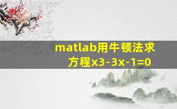 matlab用牛顿法求方程x3-3x-1=0