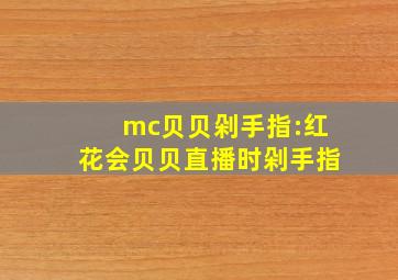 mc贝贝剁手指:红花会贝贝直播时剁手指